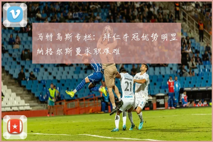 马特乌斯专栏：拜仁夺冠优势明显纳格尔斯曼求职艰难