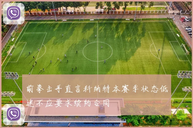 前拳击手直言科纳特本赛季状态低迷不应要求续约合同