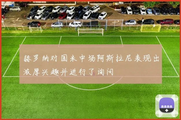 赫罗纳对国米中场阿斯拉尼表现出浓厚兴趣并进行了询问