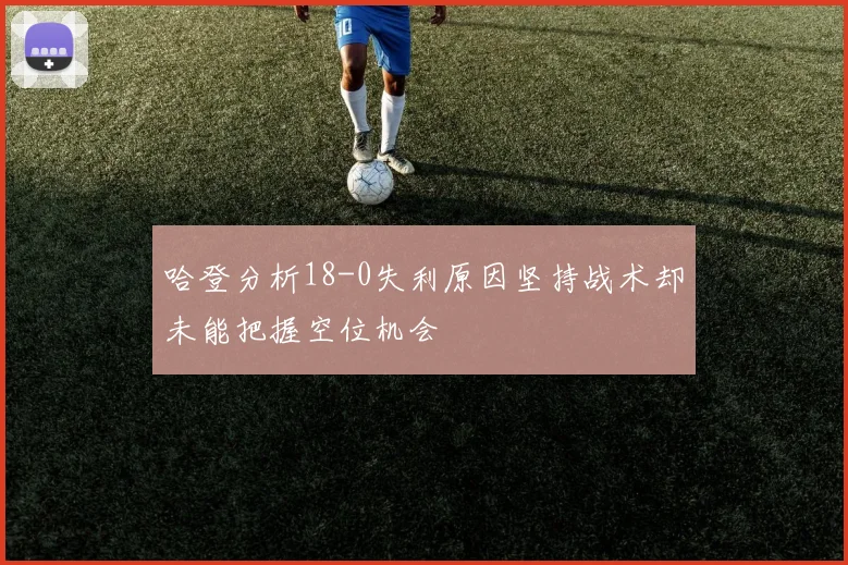哈登分析18-0失利原因坚持战术却未能把握空位机会