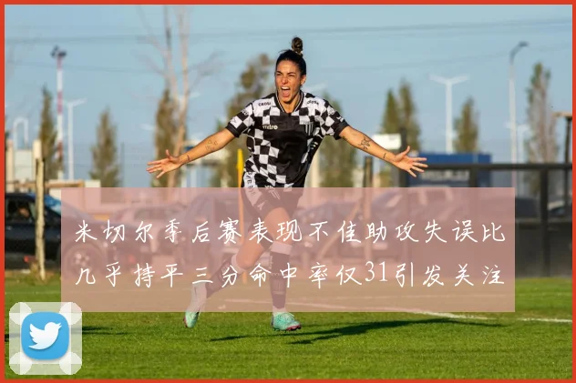 米切尔季后赛表现不佳助攻失误比几乎持平三分命中率仅31引发关注