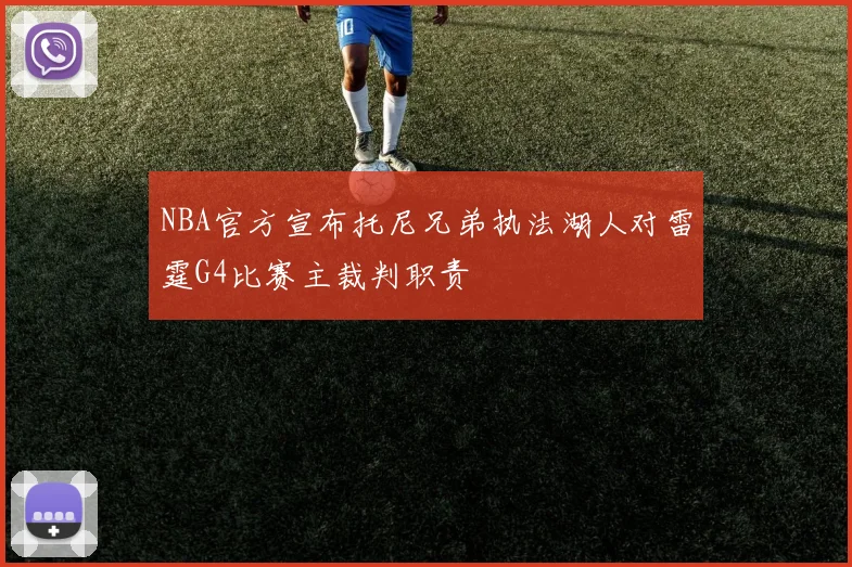NBA官方宣布托尼兄弟执法湖人对雷霆G4比赛主裁判职责