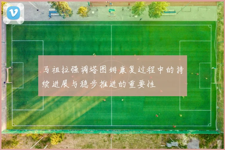马祖拉强调塔图姆康复过程中的持续进展与稳步推进的重要性